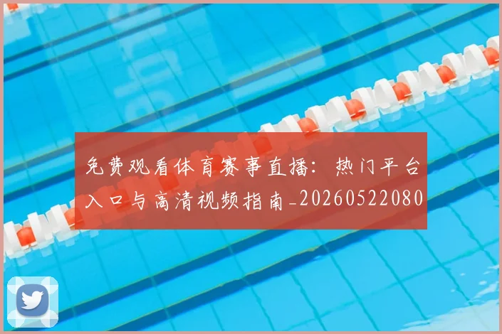 免费观看体育赛事直播:热门平台入口与高清视频指南_20260522080155