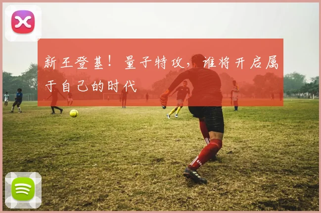 新王登基！量子特攻，谁将开启属于自己的时代