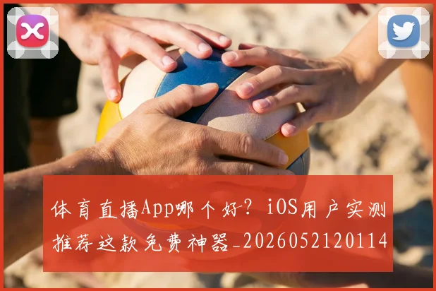 体育直播App哪个好?iOS用户实测推荐这款免费神器_20260521201144