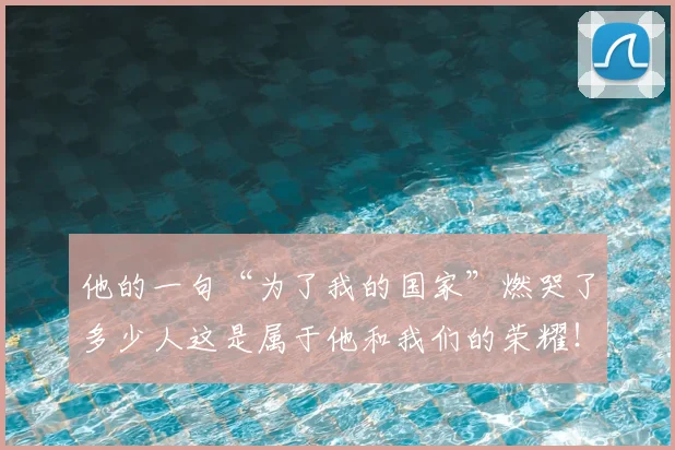 他的一句“为了我的国家”燃哭了多少人这是属于他和我们的荣耀！
