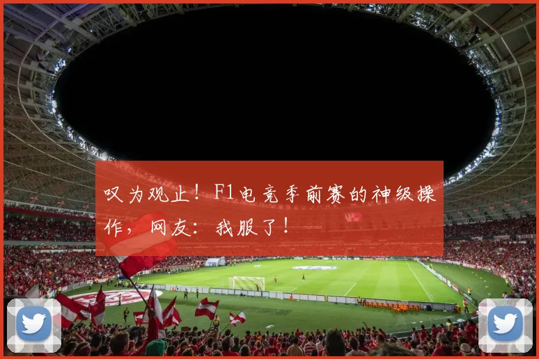 叹为观止!F1电竞季前赛的神级操作,网友:我服了!
