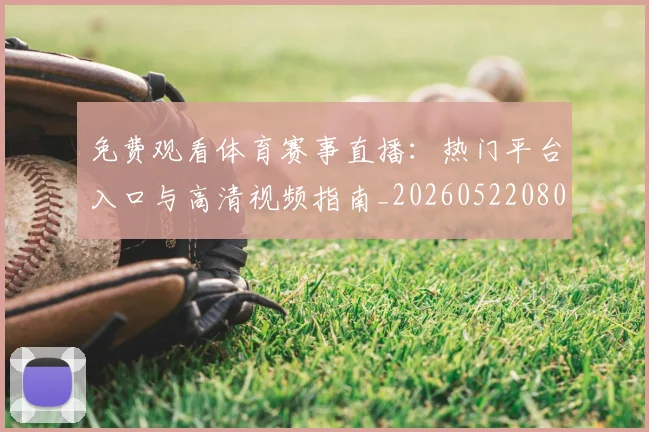 免费观看体育赛事直播：热门平台入口与高清视频指南_20260522080155