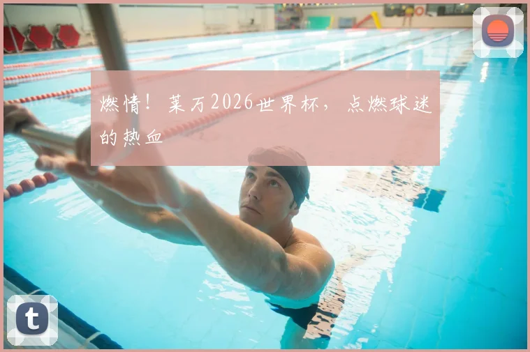 燃情！莱万2026世界杯，点燃球迷的热血
